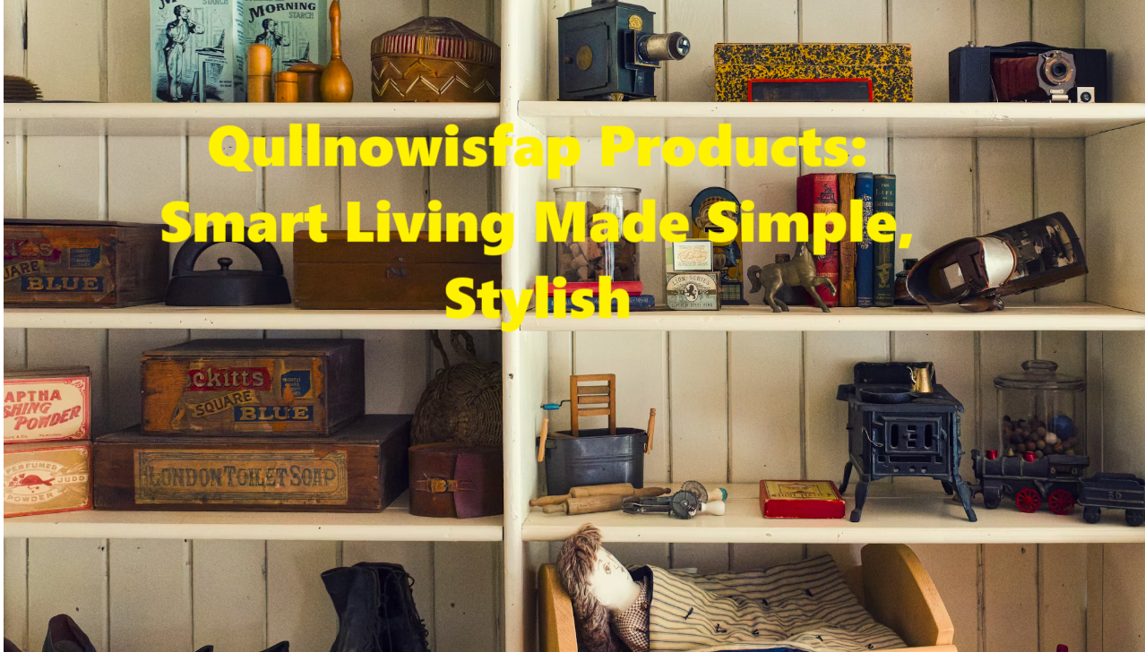 Qullnowisfap Products: Smart Living Made Simple, Stylish, and Seriously Cool